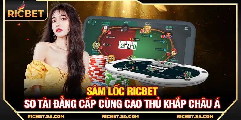 Sâm Lốc Ricbet – So Tài Đẳng Cấp Cùng Cao Thủ Khắp Châu Á