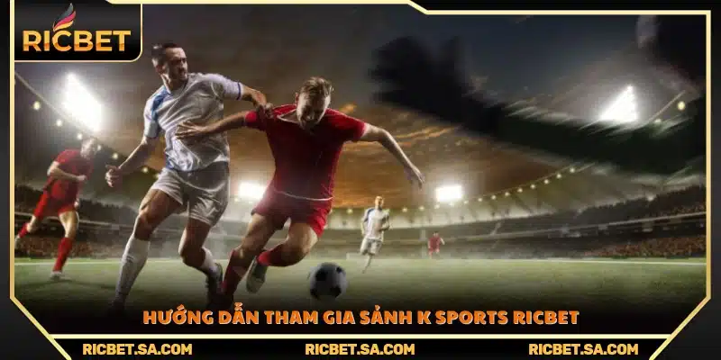 Các bước chi tiết để tham gia sảnh K Sports Ricbet